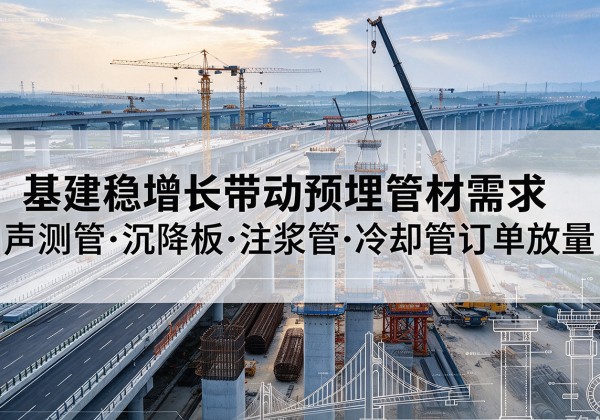 衡阳基建稳增长带动预埋监测管材需求，声测管、沉降板、注浆管订单持续放量
