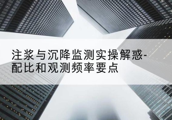 衡阳水泥浆配比不当会不会造成注浆管堵管？-注浆与沉降监测实操解惑-配比和观测频率要点